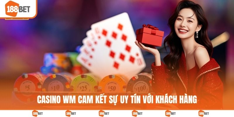 Casino WM cam kết sự uy tín với khách hàng
