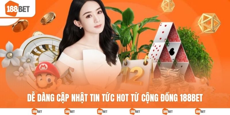 Dễ dàng cập nhật tin tức hot từ cộng đồng 188BET