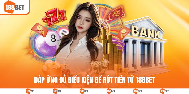 Đáp ứng đủ điều kiện để rút tiền từ 188BET