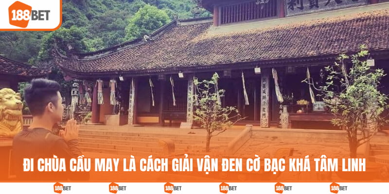 Đi chùa cầu may là cách giải vận đen cờ bạc khá tâm linh
