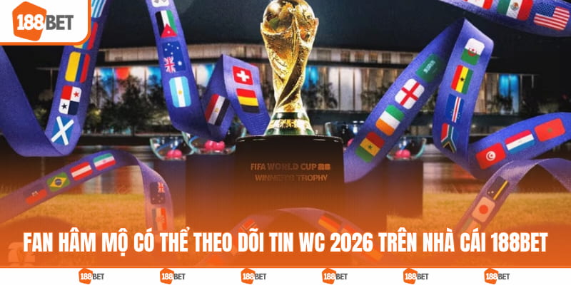 Fan hâm mộ có thể theo dõi tin WC 2026 trên nhà cái 188BET