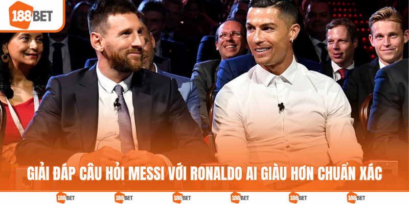 Giải đáp câu hỏi Messi với Ronaldo ai giàu hơn chuẩn xác