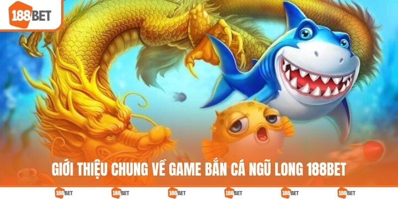 Giới thiệu chung về game bắn cá ngũ long 188BET