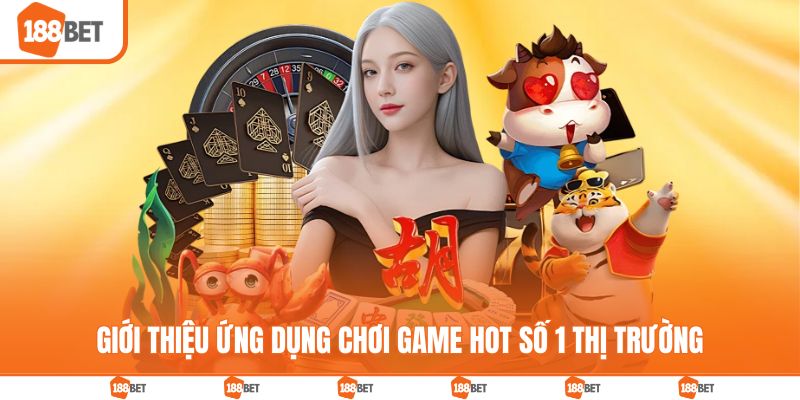 Giới thiệu ứng dụng chơi game 188bet hot số 1 thị trường