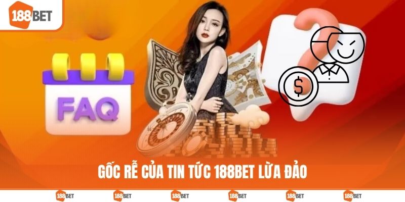 Gốc rễ của tin tức 188BET lừa đảo