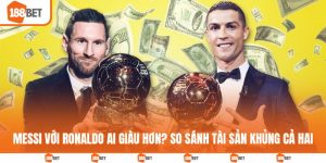 Messi với Ronaldo ai giàu hơn
