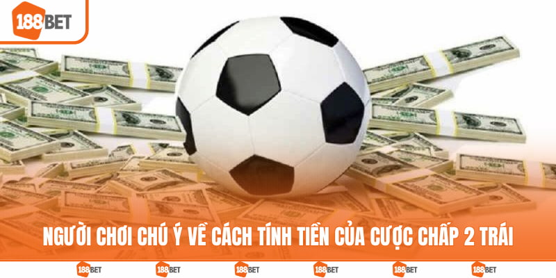 Người chơi chú ý về cách tính tiền của cược chấp 2 trái