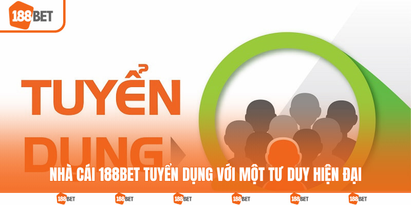 Nhà cái 188BET tuyển dụng với một tư duy hiện đại