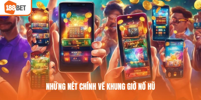 Những nét chính về khung giờ nổ hũ