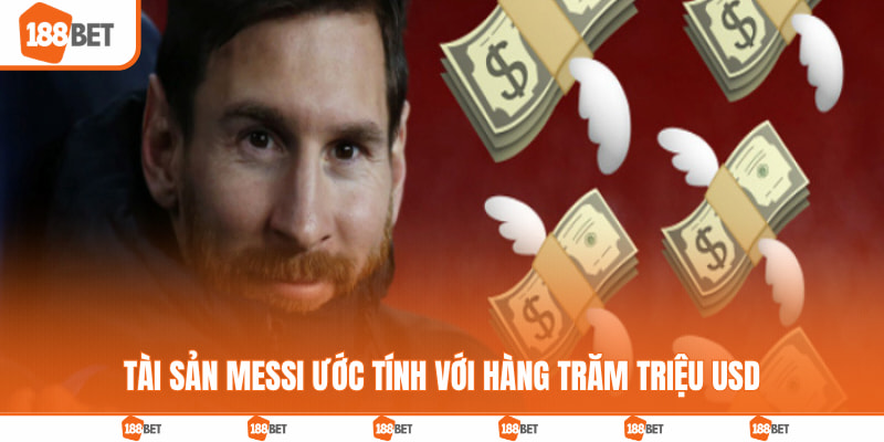 Tài Sản Messi - Giá Trị Khủng Lên Tới Hàng Trăm Triệu USD Tài sản Messi ước tính với hàng trăm triệu USD