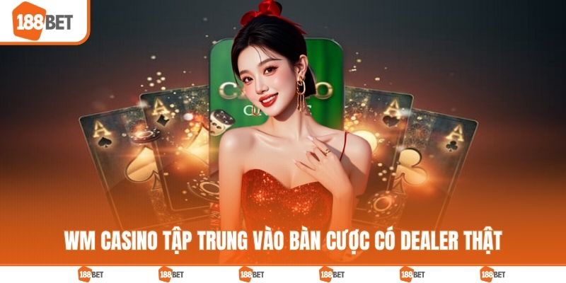WM casino tập trung vào các bàn cược có Dealer thật